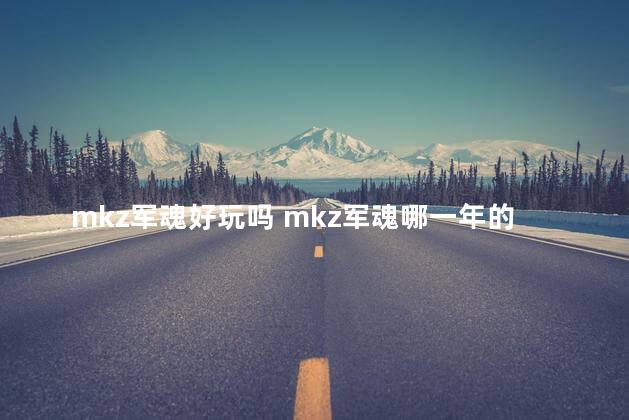 mkz军魂好玩吗 mkz军魂哪一年的出的